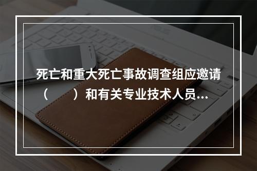 死亡和重大死亡事故调查组应邀请（　　）和有关专业技术人员参加