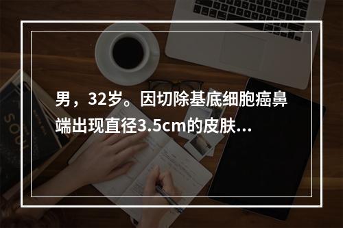 男，32岁。因切除基底细胞癌鼻端出现直径3.5cm的皮肤全层