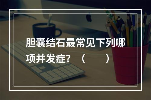 胆囊结石最常见下列哪项并发症？（　　）