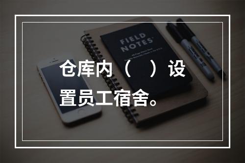 仓库内（　）设置员工宿舍。