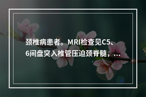 颈椎病患者。MRI检查见C5、6间盘突入椎管压迫颈脊髓，保守