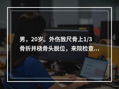 男，20岁。外伤致尺骨上1/3骨折并桡骨头脱位，来院检查时发