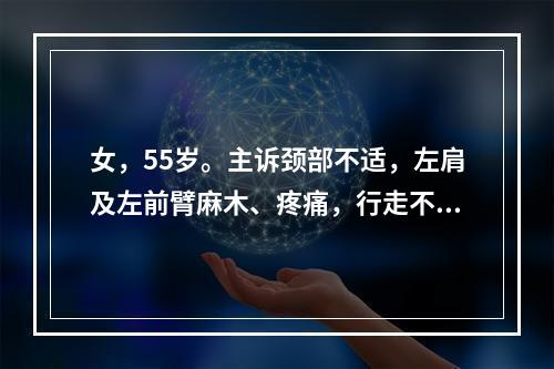 女，55岁。主诉颈部不适，左肩及左前臂麻木、疼痛，行走不稳1