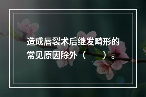 造成唇裂术后继发畸形的常见原因除外（　　）。