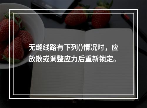 无缝线路有下列()情况时，应放散或调整应力后重新锁定。