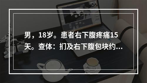 男，18岁。患者右下腹疼痛15天。查体：扪及右下腹包块约10