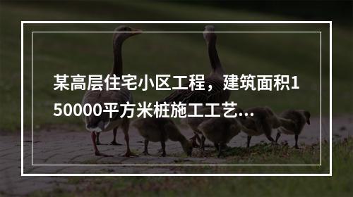 某高层住宅小区工程，建筑面积150000平方米桩施工工艺，工