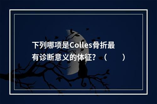 下列哪项是Colles骨折最有诊断意义的体征？（　　）