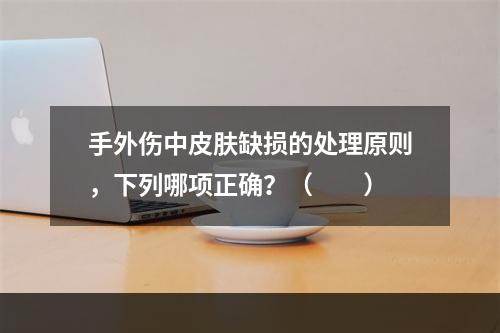 手外伤中皮肤缺损的处理原则，下列哪项正确？（　　）