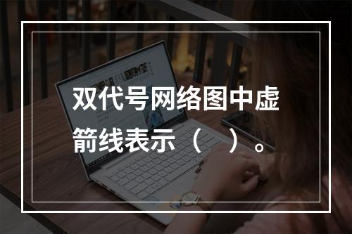 双代号网络图中虚箭线表示（　）。