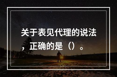 关于表见代理的说法，正确的是（）。