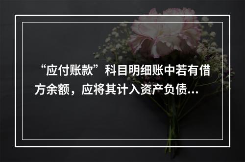 “应付账款”科目明细账中若有借方余额，应将其计入资产负债表中