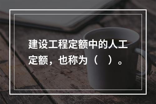 建设工程定额中的人工定额，也称为（　）。