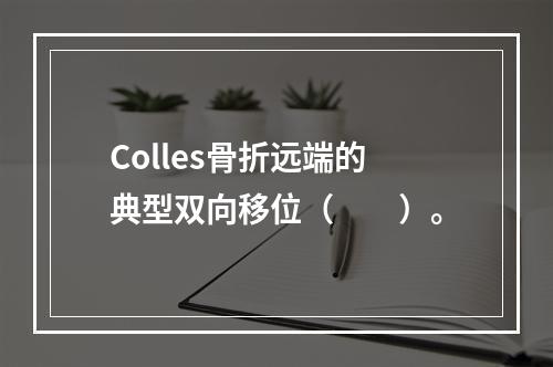 Colles骨折远端的典型双向移位（　　）。