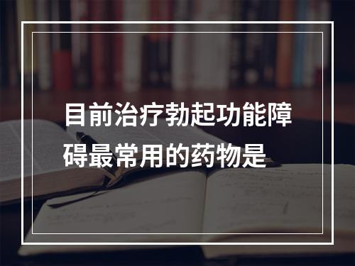 目前治疗勃起功能障碍最常用的药物是