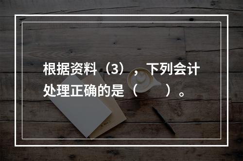 根据资料（3），下列会计处理正确的是（　　）。