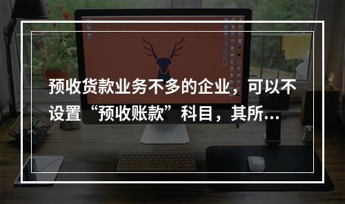 预收货款业务不多的企业，可以不设置“预收账款”科目，其所发生