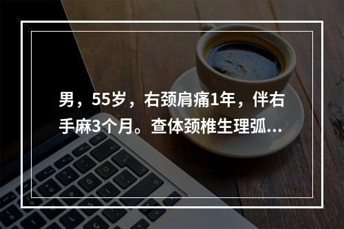 男，55岁，右颈肩痛1年，伴右手麻3个月。查体颈椎生理弧度消