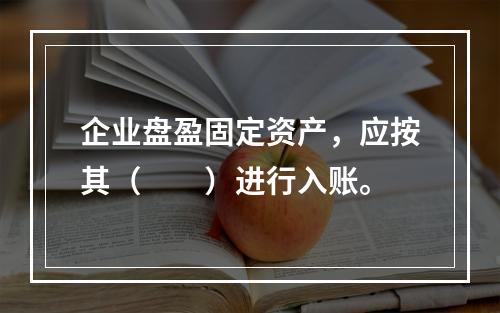 企业盘盈固定资产，应按其（　　）进行入账。