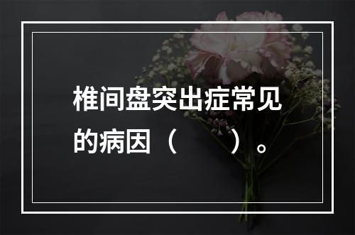 椎间盘突出症常见的病因（　　）。