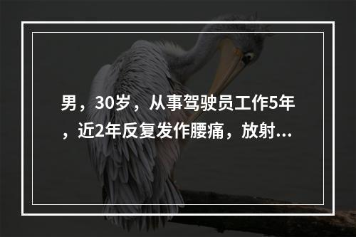 男，30岁，从事驾驶员工作5年，近2年反复发作腰痛，放射到右