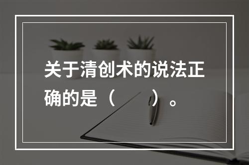 关于清创术的说法正确的是（　　）。