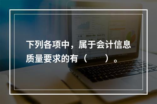 下列各项中，属于会计信息质量要求的有（　　）。