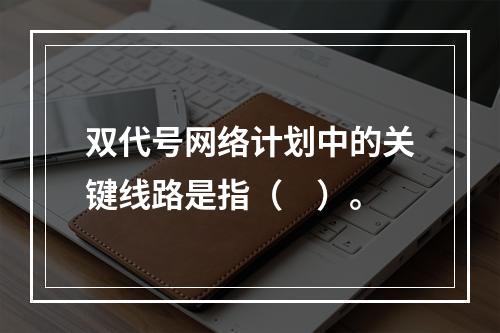 双代号网络计划中的关键线路是指（　）。