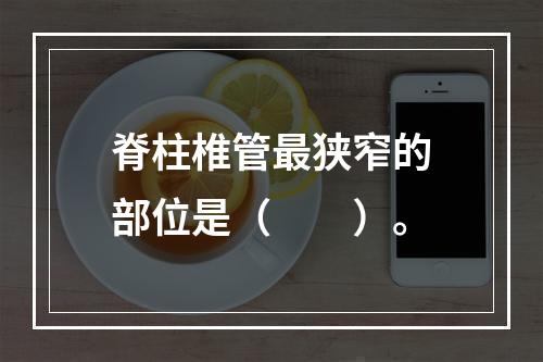 脊柱椎管最狭窄的部位是（　　）。