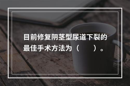 目前修复阴茎型尿道下裂的最佳手术方法为（　　）。