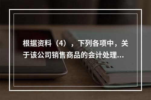 根据资料（4），下列各项中，关于该公司销售商品的会计处理正确