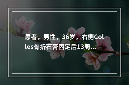 患者，男性，36岁，右侧Colles骨折石膏固定后13周，复