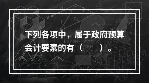 下列各项中，属于政府预算会计要素的有（　　）。