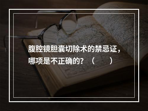 腹腔镜胆囊切除术的禁忌证，哪项是不正确的？（　　）