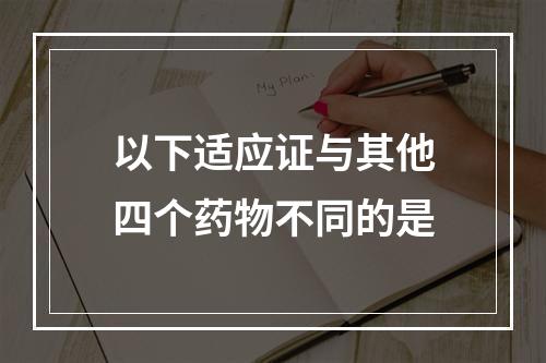 以下适应证与其他四个药物不同的是