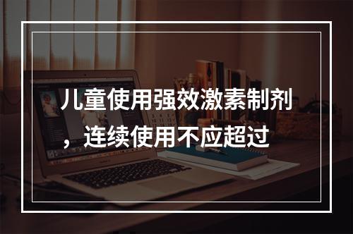 儿童使用强效激素制剂，连续使用不应超过