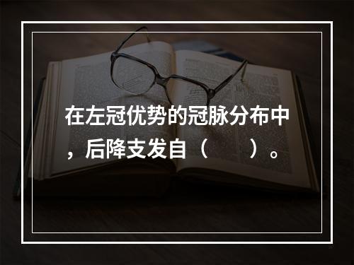 在左冠优势的冠脉分布中，后降支发自（　　）。