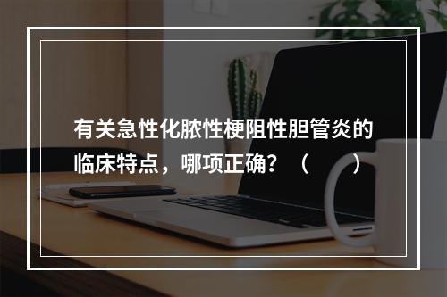 有关急性化脓性梗阻性胆管炎的临床特点，哪项正确？（　　）