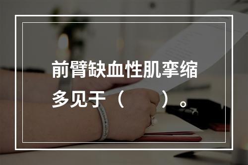 前臂缺血性肌挛缩多见于（　　）。