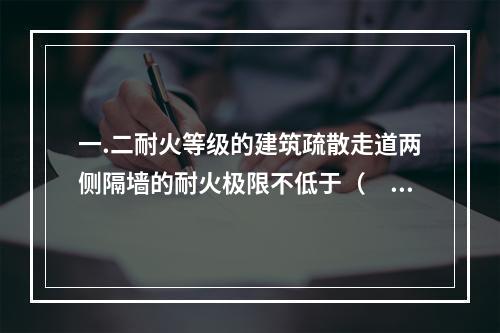 一.二耐火等级的建筑疏散走道两侧隔墙的耐火极限不低于（　）h