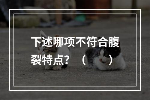 下述哪项不符合腹裂特点？（　　）