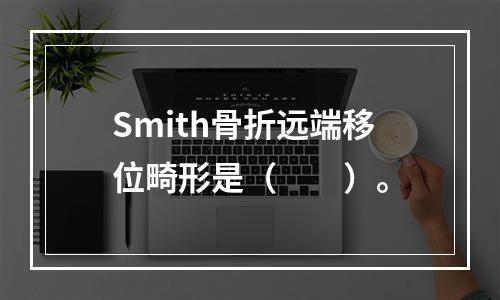 Smith骨折远端移位畸形是（　　）。