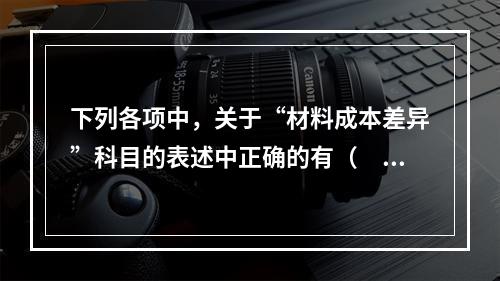 下列各项中，关于“材料成本差异”科目的表述中正确的有（　　）