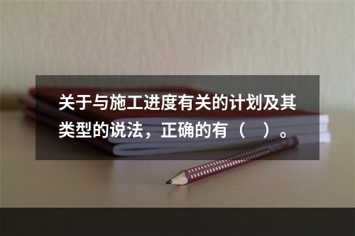 关于与施工进度有关的计划及其类型的说法，正确的有（　）。