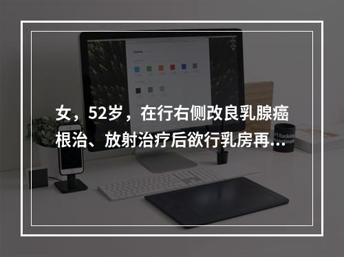 女，52岁，在行右侧改良乳腺癌根治、放射治疗后欲行乳房再造。