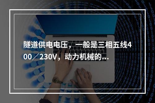 隧道供电电压，一般是三相五线400／230V，动力机械的电压