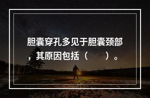 胆囊穿孔多见于胆囊颈部，其原因包括（　　）。