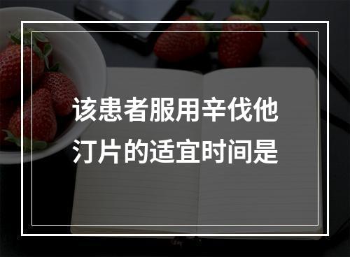 该患者服用辛伐他汀片的适宜时间是