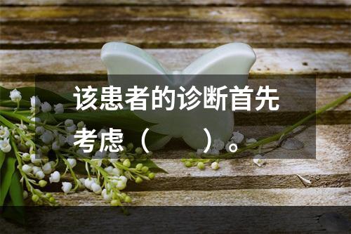 该患者的诊断首先考虑（　　）。