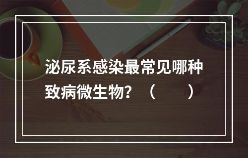 泌尿系感染最常见哪种致病微生物？（　　）